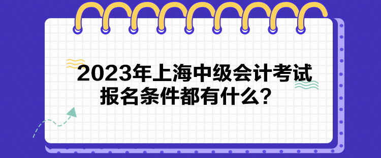 2023年上海中級會計考試報名條件都有什么？