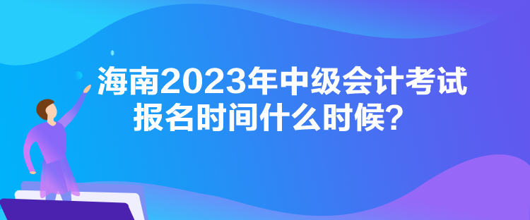 海南2023年中級會計考試報名時間什么時候？