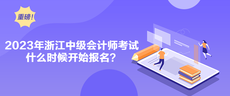 2023年浙江中級(jí)會(huì)計(jì)師考試什么時(shí)候開(kāi)始報(bào)名？