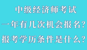 中級(jí)經(jīng)濟(jì)師考試一年有幾次機(jī)會(huì)報(bào)名？報(bào)考學(xué)歷條件是什么？