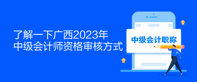 了解一下廣西2023年中級(jí)會(huì)計(jì)師資格審核方式