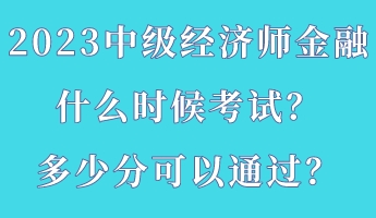 2023中級(jí)經(jīng)濟(jì)師金融什么時(shí)候考試？多少分可以通過(guò)？