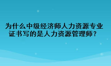 為什么中級(jí)經(jīng)濟(jì)師人力資源專業(yè)證書寫的是人力資源管理師？