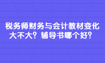 稅務(wù)師財(cái)務(wù)與會(huì)計(jì)教材變化大不大？輔導(dǎo)書哪個(gè)好？