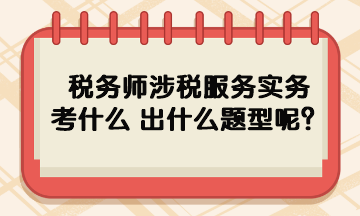 稅務(wù)師涉稅服務(wù)實(shí)務(wù)考什么 出什么題型呢？