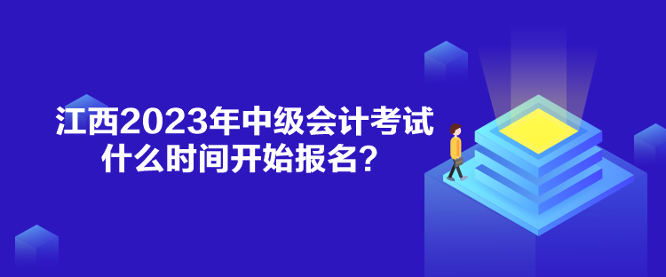 江西2023年中級會計考試什么時間開始報名？