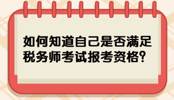 如何知道自己是否滿足稅務(wù)師考試報(bào)考資格？