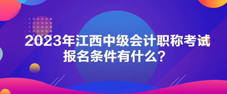 2023年江西中級會計職稱考試報名條件有什么？