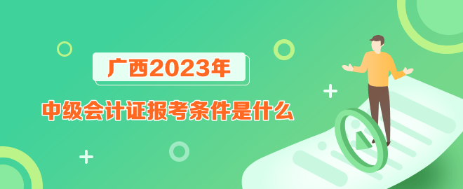 廣西報(bào)考2023年中級會計(jì)證的條件是什么？