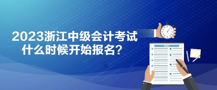 2023浙江中級(jí)會(huì)計(jì)考試什么時(shí)候開(kāi)始報(bào)名？