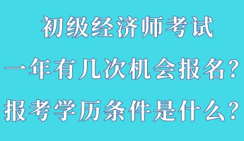 初級(jí)經(jīng)濟(jì)師考試一年有幾次機(jī)會(huì)報(bào)名？報(bào)考學(xué)歷條件是什么？