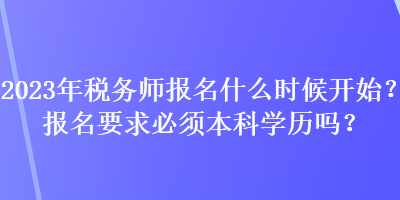 2023年稅務師報名什么時候開始？報名要求必須本科學歷嗎？