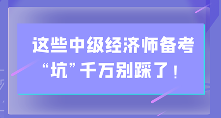 避雷！這些中級(jí)經(jīng)濟(jì)師備考“坑”千萬別踩了！