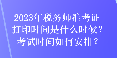 2023年稅務(wù)師準(zhǔn)考證打印時(shí)間是什么時(shí)候？考試時(shí)間如何安排？