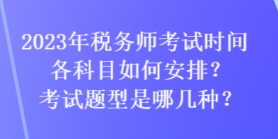 2023年稅務(wù)師考試時(shí)間各科目如何安排？考試題型是哪幾種？