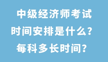 中級經(jīng)濟師考試時間安排是什么？每科多長時間？