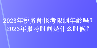 2023年稅務師報考限制年齡嗎？2023年報考時間是什么時候？