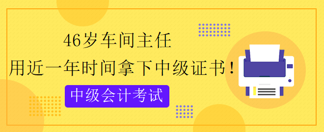 46歲跨專業(yè) 用近一年時(shí)間拿下中級會計(jì)證書！