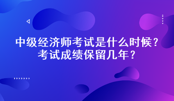 中級經(jīng)濟(jì)師考試是什么時(shí)候？考試成績保留幾年？