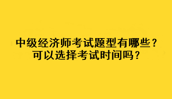 中級經(jīng)濟師考試題型有哪些？可以選擇考試時間嗎？