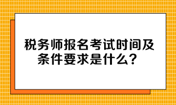 稅務(wù)師報(bào)名考試時(shí)間及條件要求是什么？