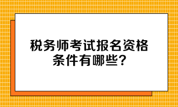 稅務(wù)師考試報名資格條件有哪些