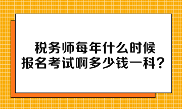 稅務師每年什么時候報名考試啊多少錢一科？