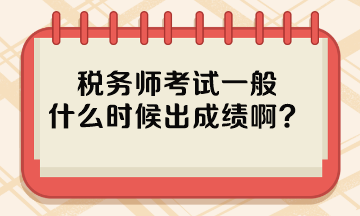 稅務(wù)師考試一般什么時(shí)候出成績(jī)??？