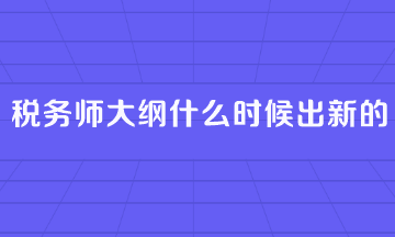 稅務(wù)師大綱什么時(shí)候出新的