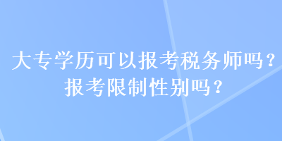 大專學(xué)歷可以報(bào)考稅務(wù)師嗎？報(bào)考限制性別嗎？