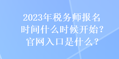 2023年稅務(wù)師報名時間什么時候開始？官網(wǎng)入口是什么？