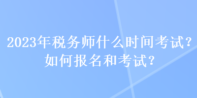 2023年稅務(wù)師什么時(shí)間考試？如何報(bào)名和考試？