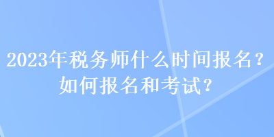 2023年稅務師什么時間報名？如何報名和考試？