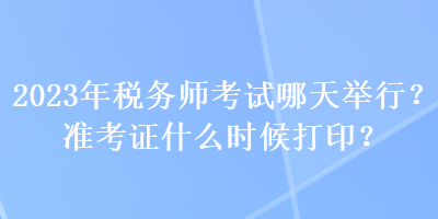 2023年稅務(wù)師考試哪天舉行？準(zhǔn)考證什么時候打??？