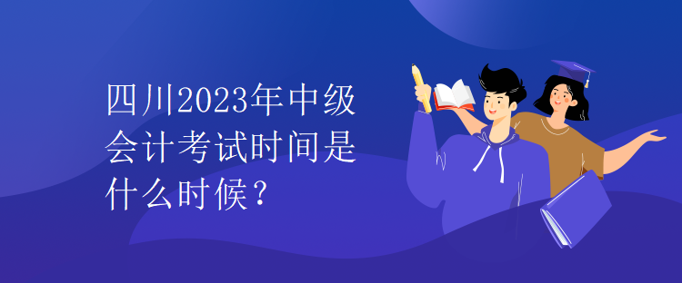 四川2023年中級會計(jì)考試時(shí)間是什么時(shí)候？