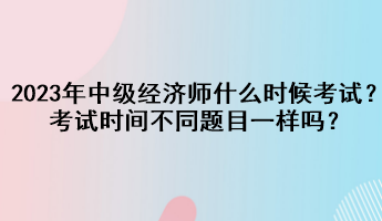 2023年中級經(jīng)濟(jì)師什么時候考試？考試時間不同題目一樣嗎？