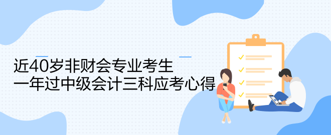 近40歲非財(cái)會(huì)專業(yè)考生一年過中級會(huì)計(jì)三科應(yīng)考心得