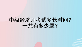 中級經(jīng)濟師考試多長時間？一共有多少題？