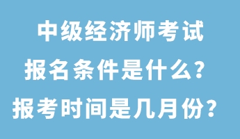 中級經(jīng)濟師考試報名條件是什么？報考時間是幾月份？