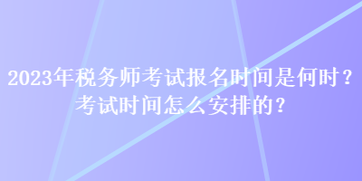 2023年稅務師考試報名時間是何時？考試時間怎么安排的？