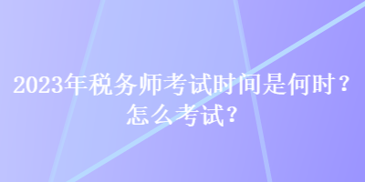 2023年稅務(wù)師考試時(shí)間是何時(shí)？怎么考試？