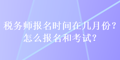 稅務師報名時間在幾月份？怎么報名和考試？