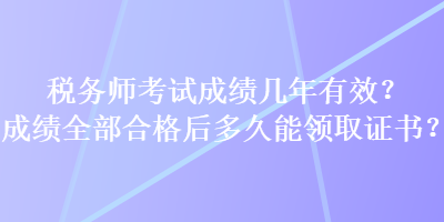 稅務(wù)師考試成績(jī)幾年有效？成績(jī)?nèi)亢细窈蠖嗑媚茴I(lǐng)取證書？