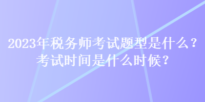 2023年稅務(wù)師考試題型是什么？考試時(shí)間是什么時(shí)候？