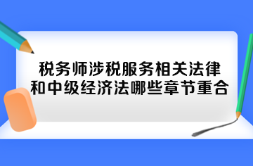 稅務(wù)師涉稅服務(wù)相關(guān)法律和中級經(jīng)濟法哪些章節(jié)重合