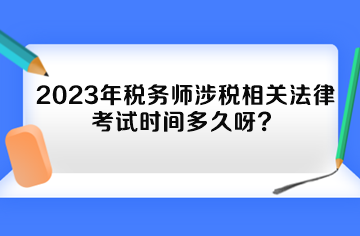 2023年稅務(wù)師涉稅相關(guān)法律考試時(shí)間多久呀？