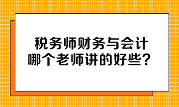 稅務(wù)師財(cái)務(wù)與會(huì)計(jì)哪個(gè)老師講的好些？