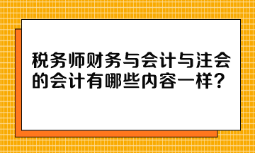 稅務(wù)師財務(wù)與會計與注會的會計有哪些內(nèi)容一樣？