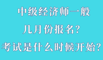 中級(jí)經(jīng)濟(jì)師一般幾月份報(bào)名？考試是什么時(shí)候開始？