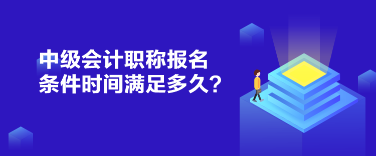 中級(jí)會(huì)計(jì)職稱報(bào)名條件時(shí)間滿足多久？